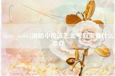 梧州消防中控证怎么考取需要什么条件