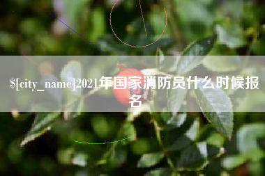 梧州2021年国家消防员什么时候报名