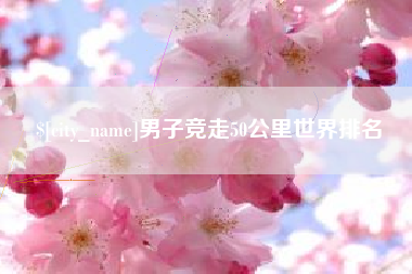 梧州男子竞走50公里世界排名