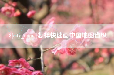 梧州怎样快速画中国地图省级