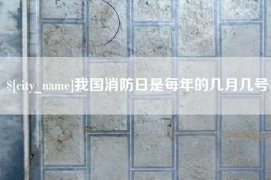 梧州我国消防日是每年的几月几号