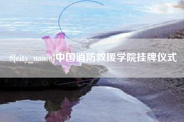 梧州中国消防救援学院挂牌仪式