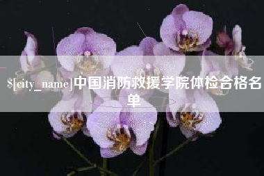 梧州中国消防救援学院体检合格名单