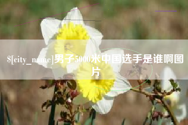 梧州男子5000米中国选手是谁啊图片