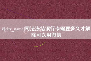梧州司法冻结银行卡需要多久才解除可以用微信