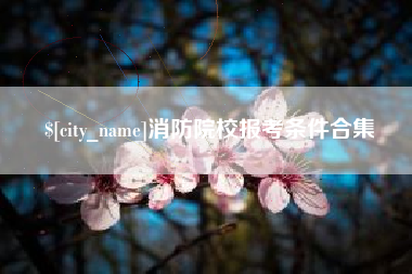 梧州消防院校报考条件合集
